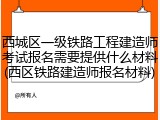 西城区一级铁路工程建造师考试报名需要提供什么材料(西区铁路建造师报名材料)