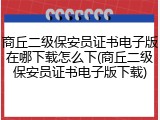 商丘二级保安员证书电子版在哪下载怎么下(商丘二级保安员证书电子版下载)