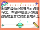 珠海四级物业管理员在哪里报名，有哪些培训班(珠海四级物业管理员报名培训班)