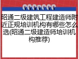 昭通二级建筑工程建造师附近正规培训机构有哪些怎么选(昭通二级建造师培训机构推荐)