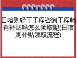 日喀则轻工工程咨询工程师有补贴吗怎么领取呢(日喀则补贴领取流程)