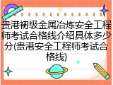 贵港初级金属冶炼安全工程师考试合格线介绍具体多少分(贵港安全工程师考试合格线)