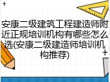 安康二级建筑工程建造师附近正规培训机构有哪些怎么选(安康二级建造师培训机构推荐)
