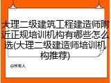 大理二级建筑工程建造师附近正规培训机构有哪些怎么选(大理二级建造师培训机构推荐)