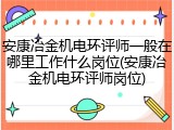 安康冶金机电环评师一般在哪里工作什么岗位(安康冶金机电环评师岗位)