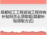 昌都轻工工程咨询工程师有补贴吗怎么领取呢(昌都补贴领取方式)