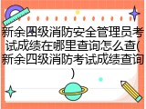 新余四级消防安全管理员考试成绩在哪里查询怎么查(新余四级消防考试成绩查询)