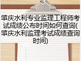 肇庆水利专业监理工程师考试成绩公布时间如何查询(肇庆水利监理考试成绩查询时间)