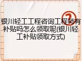 银川轻工工程咨询工程师有补贴吗怎么领取呢(银川轻工补贴领取方式)