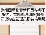 儋州四级物业管理员在哪里报名，有哪些培训班(儋州四级物业管理员报名培训班)