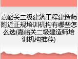 嘉峪关二级建筑工程建造师附近正规培训机构有哪些怎么选(嘉峪关二级建造师培训机构推荐)