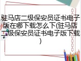 驻马店二级保安员证书电子版在哪下载怎么下(驻马店二级保安员证书电子版下载)