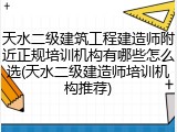 天水二级建筑工程建造师附近正规培训机构有哪些怎么选(天水二级建造师培训机构推荐)