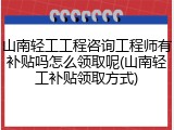 山南轻工工程咨询工程师有补贴吗怎么领取呢(山南轻工补贴领取方式)