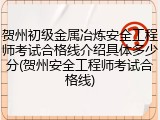 贺州初级金属冶炼安全工程师考试合格线介绍具体多少分(贺州安全工程师考试合格线)