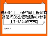 桂林轻工工程咨询工程师有补贴吗怎么领取呢(桂林轻工补贴领取方式)