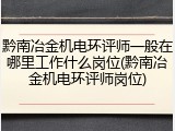 黔南冶金机电环评师一般在哪里工作什么岗位(黔南冶金机电环评师岗位)