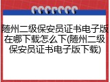 随州二级保安员证书电子版在哪下载怎么下(随州二级保安员证书电子版下载)
