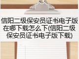 信阳二级保安员证书电子版在哪下载怎么下(信阳二级保安员证书电子版下载)