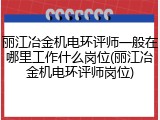 丽江冶金机电环评师一般在哪里工作什么岗位(丽江冶金机电环评师岗位)
