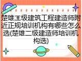 楚雄二级建筑工程建造师附近正规培训机构有哪些怎么选(楚雄二级建造师培训机构选)