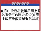 宜春中级应急救援员网上报名服务平台网址多少(宜春中级应急救援员报名网址)