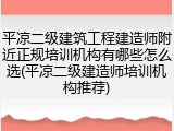 平凉二级建筑工程建造师附近正规培训机构有哪些怎么选(平凉二级建造师培训机构推荐)