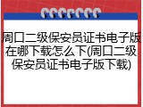 周口二级保安员证书电子版在哪下载怎么下(周口二级保安员证书电子版下载)