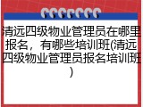 清远四级物业管理员在哪里报名，有哪些培训班(清远四级物业管理员报名培训班)