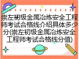 崇左初级金属冶炼安全工程师考试合格线介绍具体多少分(崇左初级金属冶炼安全工程师考试合格线分值)