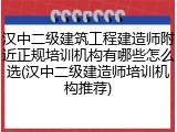 汉中二级建筑工程建造师附近正规培训机构有哪些怎么选(汉中二级建造师培训机构推荐)
