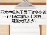 丽水中级施工员工资多少钱一个月通常(丽水中级施工月薪大概多少)