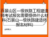 石景山区一级铁路工程建造师考试报名需要提供什么材料(石景山一级铁路建造师报名材料)