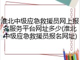 淮北中级应急救援员网上报名服务平台网址多少(淮北中级应急救援员报名网址)