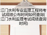 江门水利专业监理工程师考试成绩公布时间如何查询(江门水利监理考试成绩查询时间)