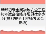 昌都初级金属冶炼安全工程师考试合格线介绍具体多少分(昌都安全工程师考试合格线)