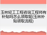 玉林轻工工程咨询工程师有补贴吗怎么领取呢(玉林补贴领取流程)