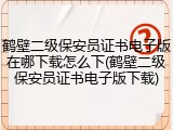 鹤壁二级保安员证书电子版在哪下载怎么下(鹤壁二级保安员证书电子版下载)