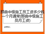 那曲中级施工员工资多少钱一个月通常(那曲中级施工员月工资)