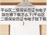 平谷区二级保安员证书电子版在哪下载怎么下(平谷区二级保安员证书电子版下载)