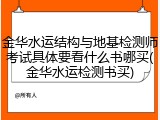 金华水运结构与地基检测师考试具体要看什么书哪买(金华水运检测书买)