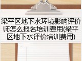 梁平区地下水环境影响评价师怎么报名培训费用(梁平区地下水评价培训费用)