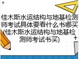 佳木斯水运结构与地基检测师考试具体要看什么书哪买(佳木斯水运结构与地基检测师考试书买)