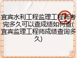宜宾水利工程监理工程师考完多久可以查成绩如何查(宜宾监理工程师成绩查询多久)