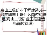 舟山二级矿业工程建造师一般在哪里上班什么岗位和待遇(舟山二级矿业工程建造师岗位待遇)