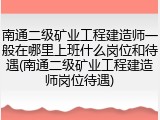 南通二级矿业工程建造师一般在哪里上班什么岗位和待遇(南通二级矿业工程建造师岗位待遇)