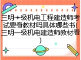 三明一级机电工程建造师考试要看教材吗具体哪些书(三明一级机电建造师教材看)