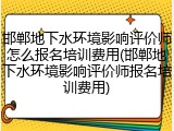 邯郸地下水环境影响评价师怎么报名培训费用(邯郸地下水环境影响评价师报名培训费用)