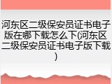 河东区二级保安员证书电子版在哪下载怎么下(河东区二级保安员证书电子版下载)