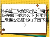 怀柔区二级保安员证书电子版在哪下载怎么下(怀柔区二级保安员证书电子版下载)
